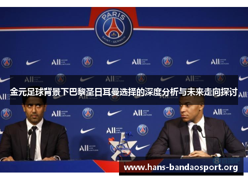 金元足球背景下巴黎圣日耳曼选择的深度分析与未来走向探讨 金元足球背景下巴黎圣日耳曼选择的深度分析与未来走向探讨