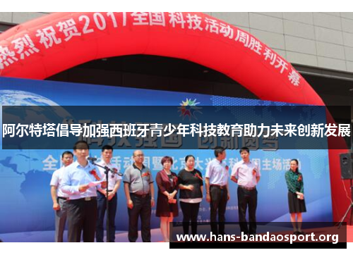 阿尔特塔倡导加强西班牙青少年科技教育助力未来创新发展 阿尔特塔倡导加强西班牙青少年科技教育助力未来创新发展