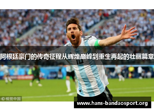 阿根廷豪门的传奇征程从辉煌巅峰到重生再起的壮丽篇章 阿根廷豪门的传奇征程从辉煌巅峰到重生再起的壮丽篇章