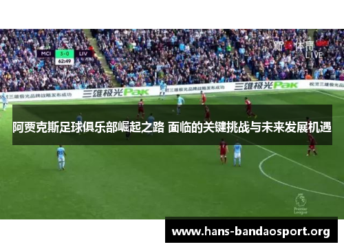 阿贾克斯足球俱乐部崛起之路 面临的关键挑战与未来发展机遇