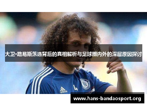 大卫·路易斯落选背后的真相解析与足球圈内外的深层原因探讨