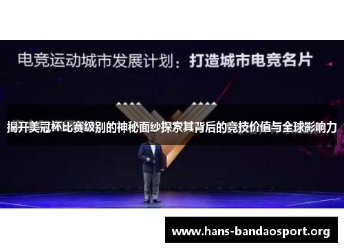 揭开美冠杯比赛级别的神秘面纱探索其背后的竞技价值与全球影响力