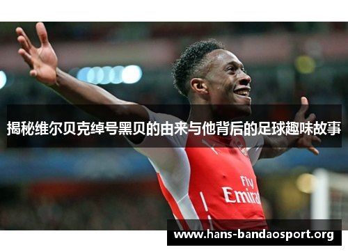 揭秘维尔贝克绰号黑贝的由来与他背后的足球趣味故事