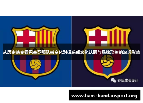 从历史演变看巴塞罗那队徽变化对俱乐部文化认同与品牌形象的深远影响 从历史演变看巴塞罗那队徽变化对俱乐部文化认同与品牌形象的深远影响