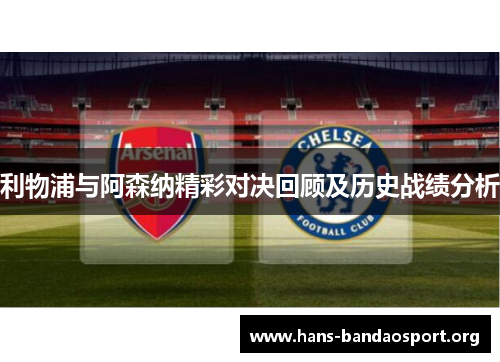 利物浦与阿森纳精彩对决回顾及历史战绩分析 利物浦与阿森纳精彩对决回顾及历史战绩分析
