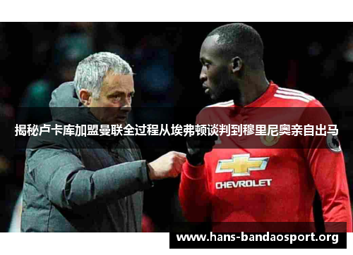 揭秘卢卡库加盟曼联全过程从埃弗顿谈判到穆里尼奥亲自出马 揭秘卢卡库加盟曼联全过程从埃弗顿谈判到穆里尼奥亲自出马