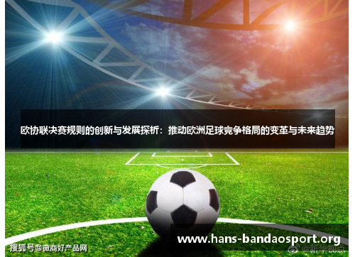 欧协联决赛规则的创新与发展探析:推动欧洲足球竞争格局的变革与未来趋势 欧协联决赛规则的创新与发展探析:推动欧洲足球竞争格局的变革与未来趋势