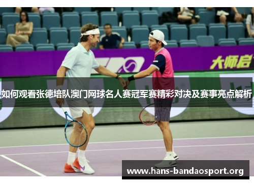 如何观看张德培队澳门网球名人赛冠军赛精彩对决及赛事亮点解析