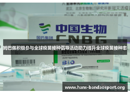 姆巴佩积极参与全球疫苗接种倡导活动助力提升全球疫苗接种率