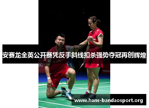 安赛龙全英公开赛凭反手斜线扣杀强势夺冠再创辉煌