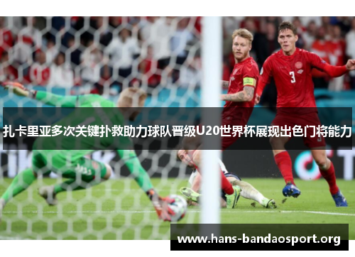 扎卡里亚多次关键扑救助力球队晋级U20世界杯展现出色门将能力 扎卡里亚多次关键扑救助力球队晋级U20世界杯展现出色门将能力