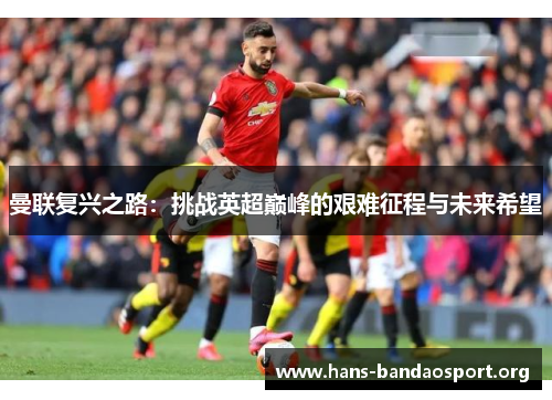 曼联复兴之路：挑战英超巅峰的艰难征程与未来希望