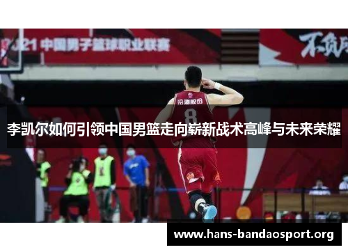 李凯尔如何引领中国男篮走向崭新战术高峰与未来荣耀