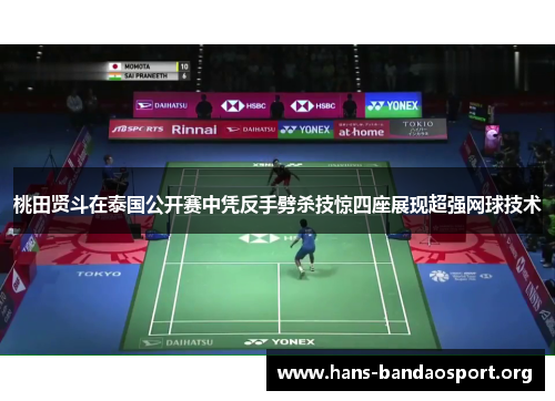 桃田贤斗在泰国公开赛中凭反手劈杀技惊四座展现超强网球技术