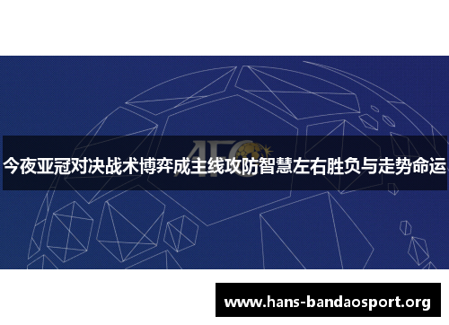 今夜亚冠对决战术博弈成主线攻防智慧左右胜负与走势命运