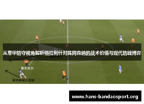 从意甲防守视角解析格拉利什对阵阿森纳的战术价值与现代防线博弈